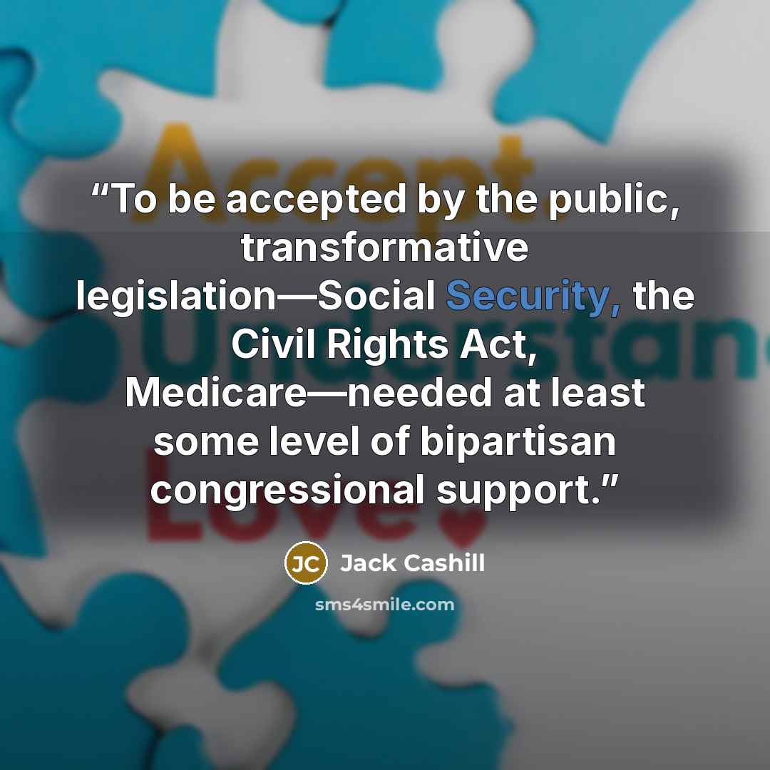 “To be accepted by the public, transformative legislation—Social Security, the Civil Rights Act, Medicare—needed at least some level of bipartisan congressional support.” quote by Jack Cashill