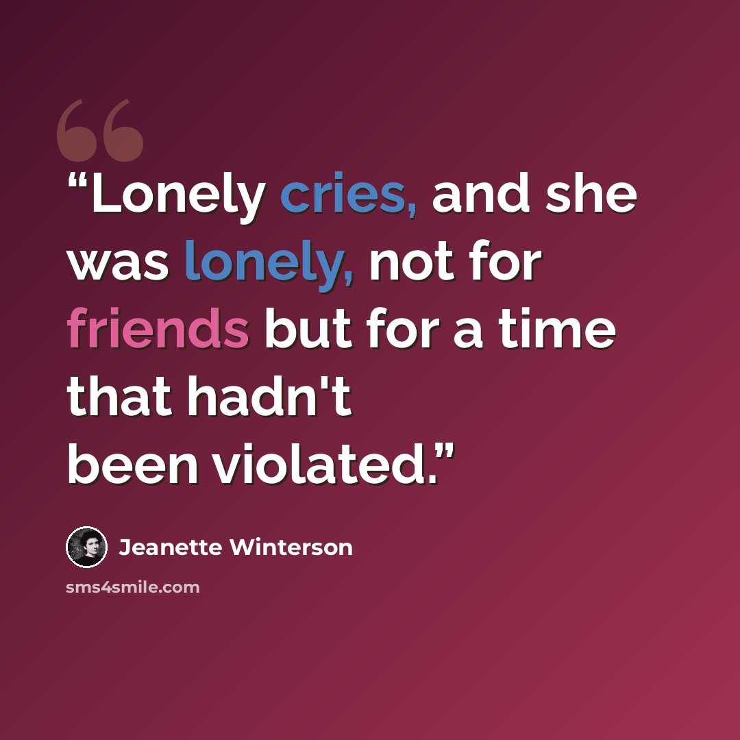 “Lonely cries, and she was lonely, not for friends but for a time that hadn't been violated.” quote by Jeanette Winterson