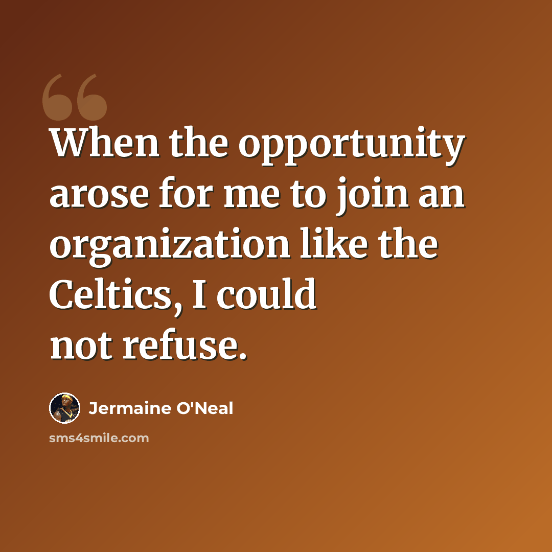 “When the opportunity arose for me to join an organization like the Celtics, I could not refuse.” quote by Jermaine O'Neal