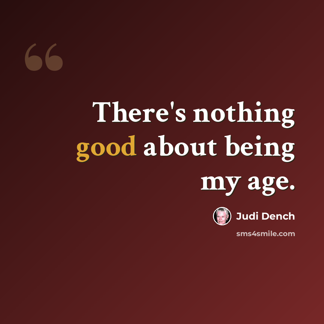 “There's nothing good about being my age.” quote by Judi Dench