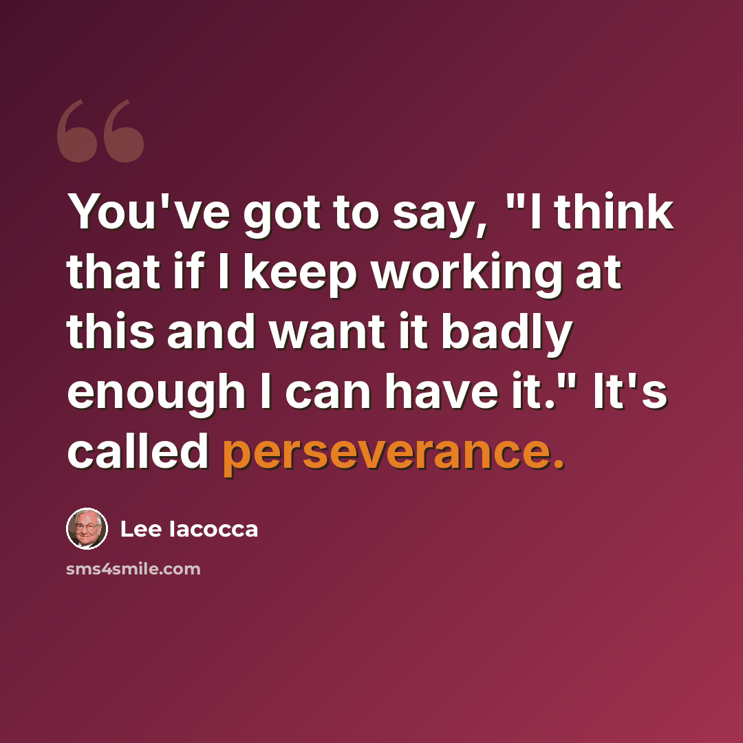 “You've got to say, "I think that if I keep working at this and want it badly enough I can have it." It's called perseverance.” quote by Lee Iacocca