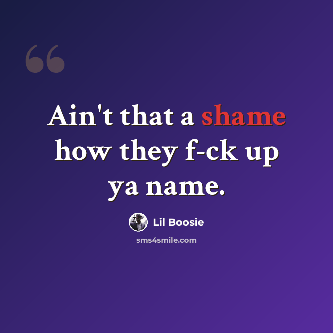 “Ain't that a shame how they f-ck up ya name.” quote by Lil Boosie