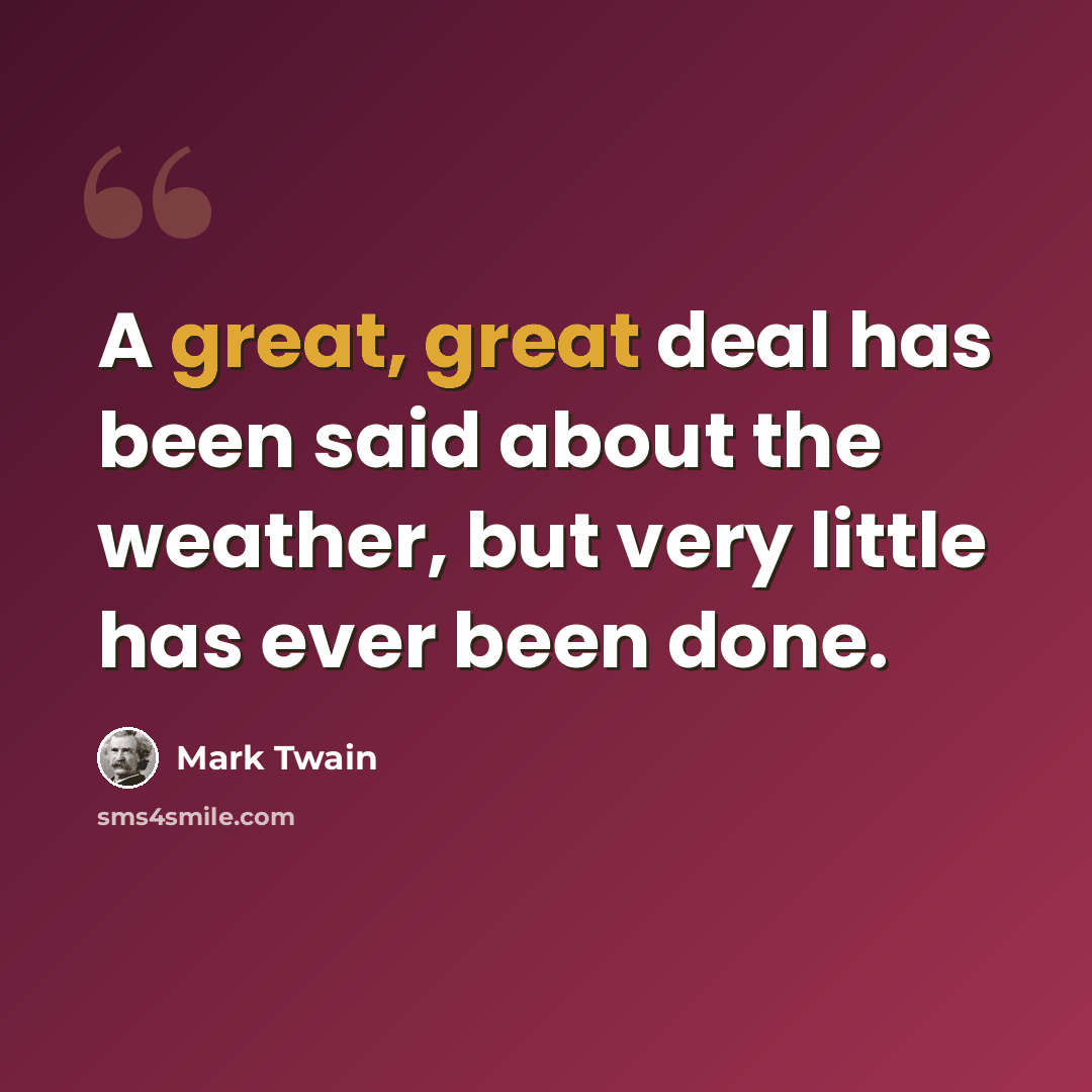 “A great, great deal has been said about the weather, but very little has ever been done.” quote by Mark Twain