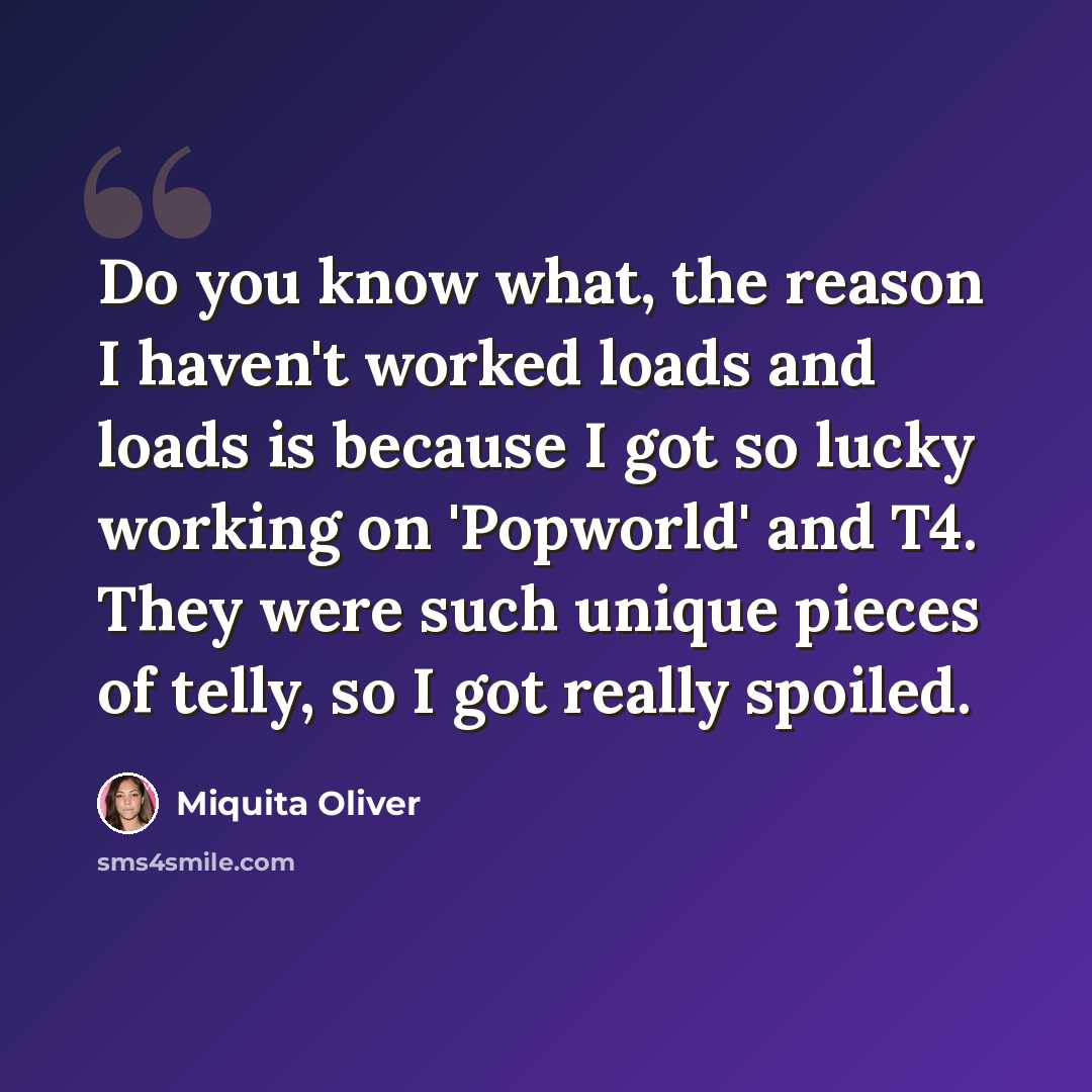 “Do you know what, the reason I haven't worked loads and loads is because I got so lucky working on 'Popworld' and T4. They were such unique pieces of telly, so I got really spoiled.” quote by Miquita Oliver