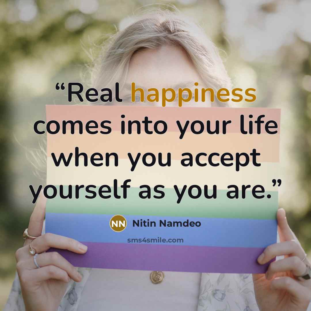 “Real happiness comes into your life when you accept yourself as you are.” quote by Nitin Namdeo