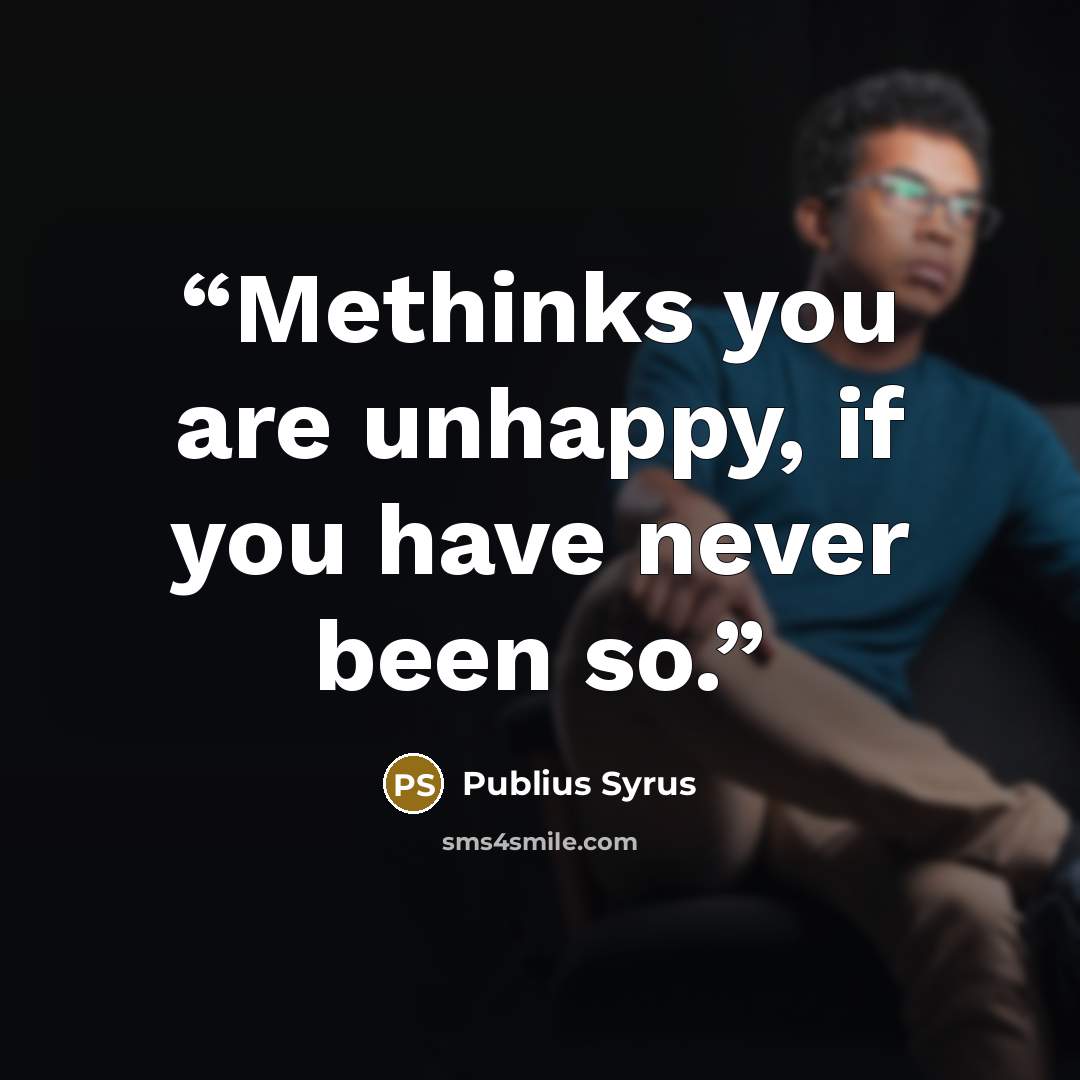 “Methinks you are unhappy, if you have never been so.” quote by Publius Syrus