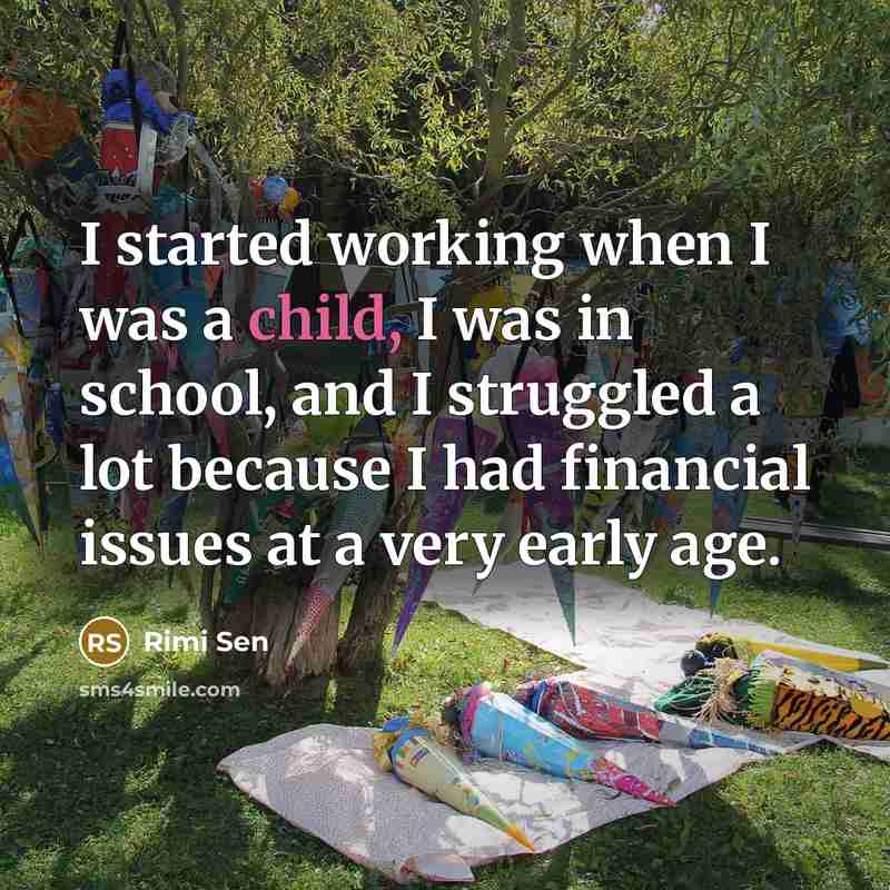 “I started working when I was a child, I was in school, and I struggled a lot because I had financial issues at a very early age.” quote by Rimi Sen