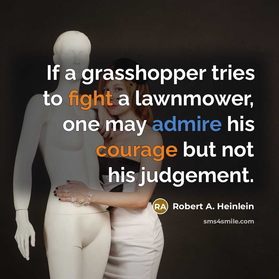 “If a grasshopper tries to fight a lawnmower, one may admire his courage but not his judgement.” quote by Robert A. Heinlein