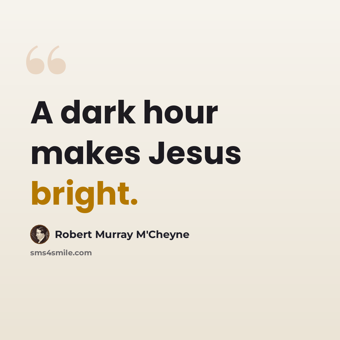 “A dark hour makes Jesus bright.” quote by Robert Murray M'Cheyne
