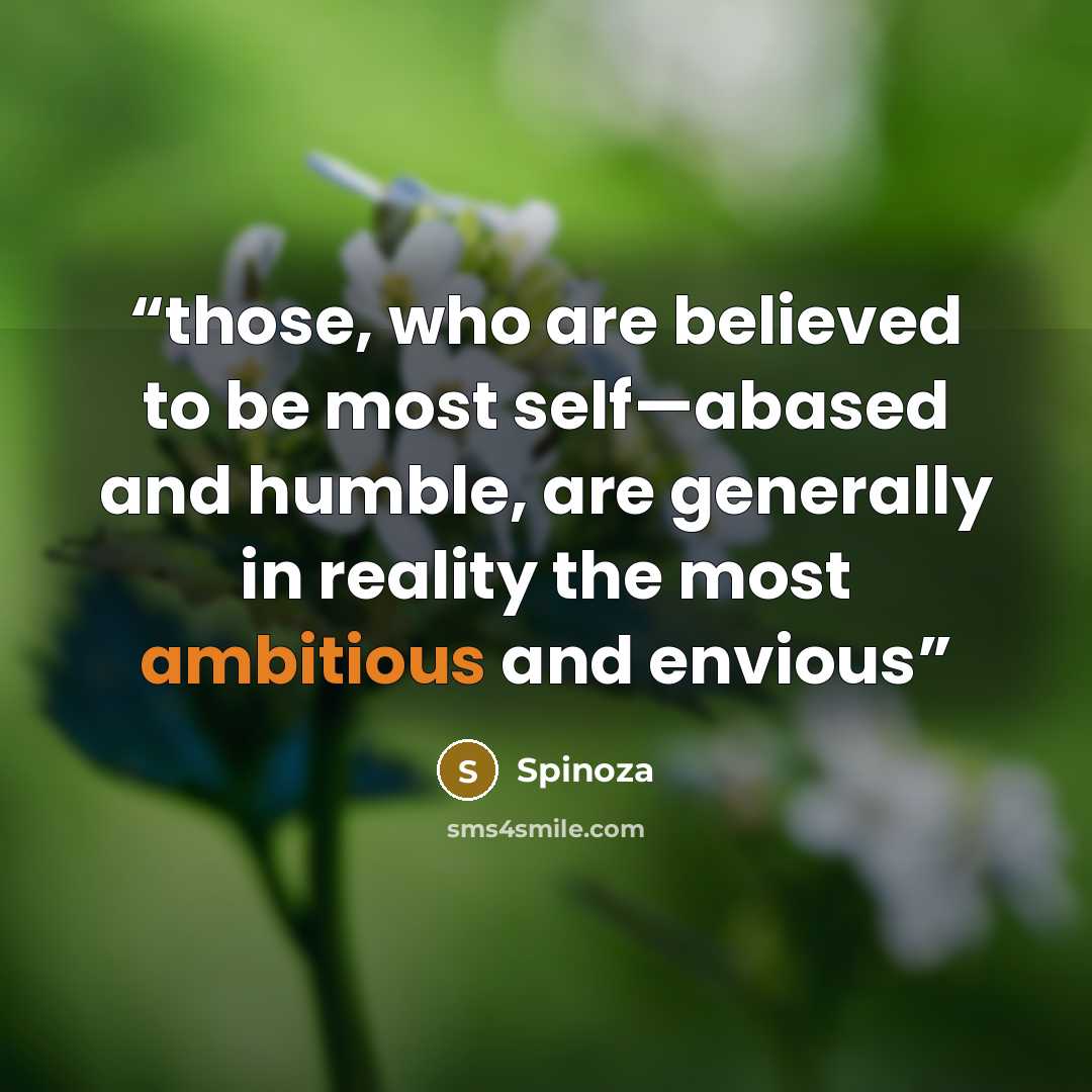 “those, who are believed to be most self—abased and humble, are generally in reality the most ambitious and envious” quote by Spinoza