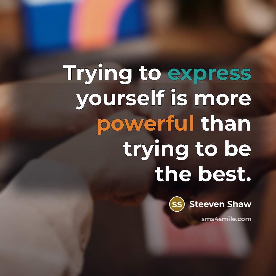 “Trying to express yourself is more powerful than trying to be the best.” quote by Steeven Shaw