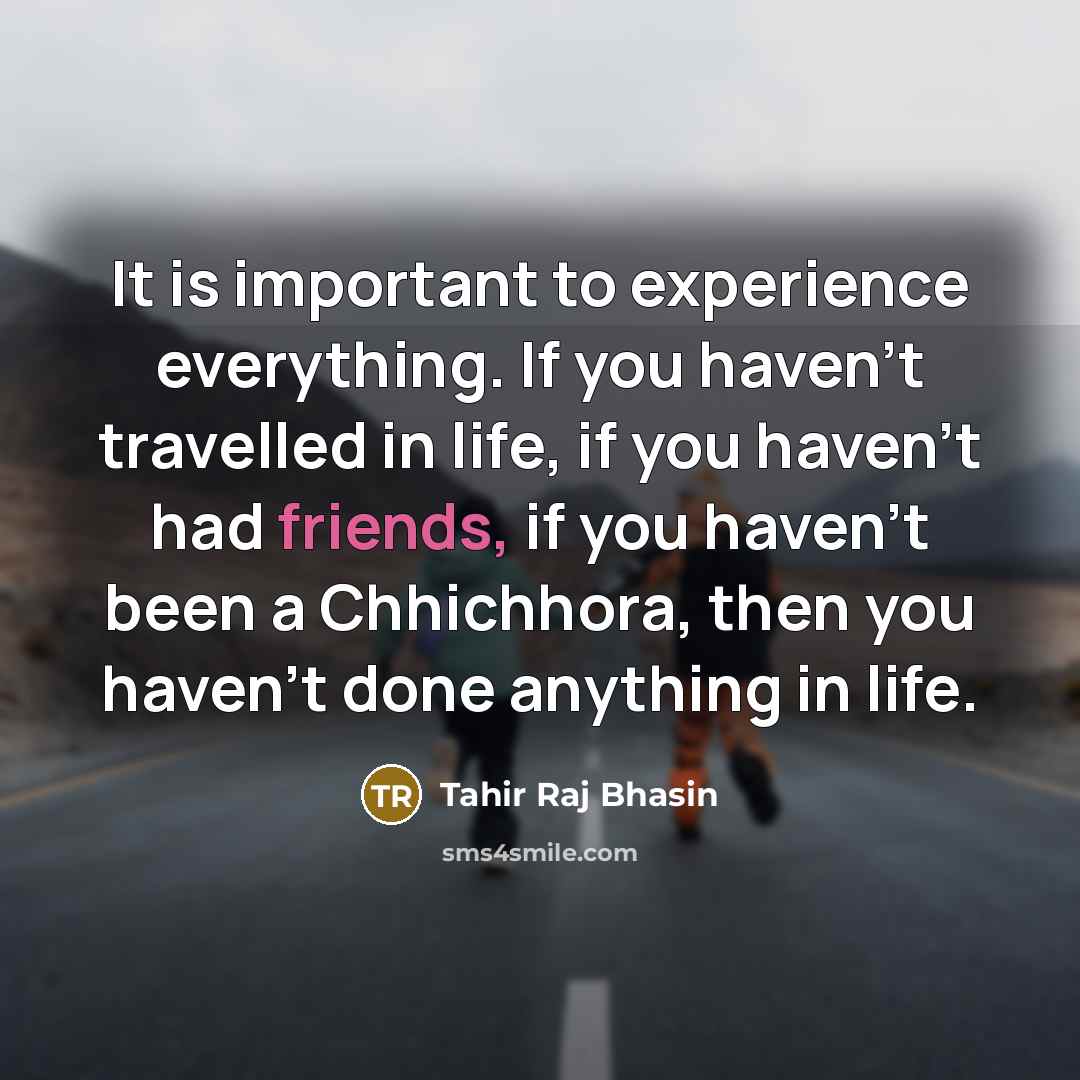 “It is important to experience everything. If you haven't travelled in life, if you haven't had friends, if you haven't been a Chhichhora, then you haven't done anything in life.” quote by Tahir Raj Bhasin