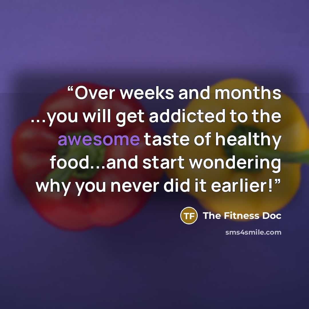 “Over weeks and months ...you will get addicted to the awesome taste of healthy food...and start wondering why you never did it earlier!” quote by The Fitness Doc