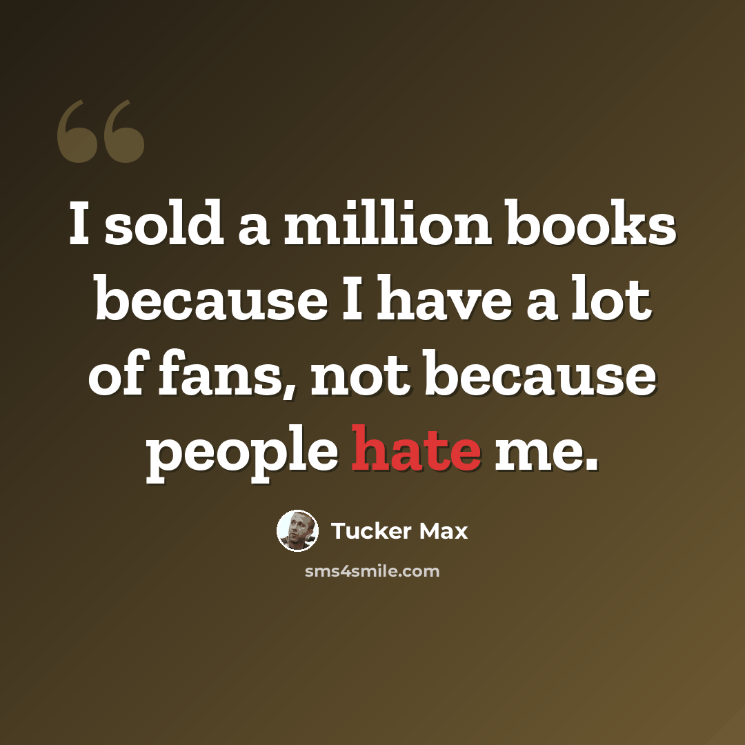 “I sold a million books because I have a lot of fans, not because people hate me.” quote by Tucker Max