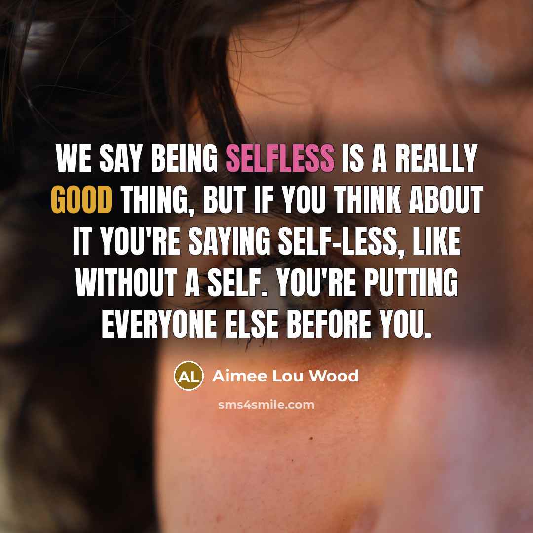 “We say being selfless is a really good thing, but if you think about it you're saying self-less, like without a self. You're putting everyone else before you.” quote by Aimee Lou Wood