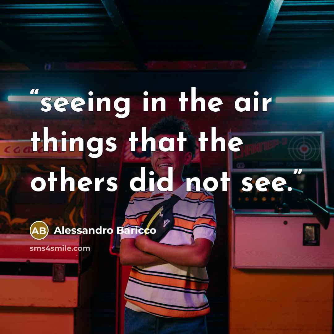 “seeing in the air things that the others did not see.” quote by Alessandro Baricco