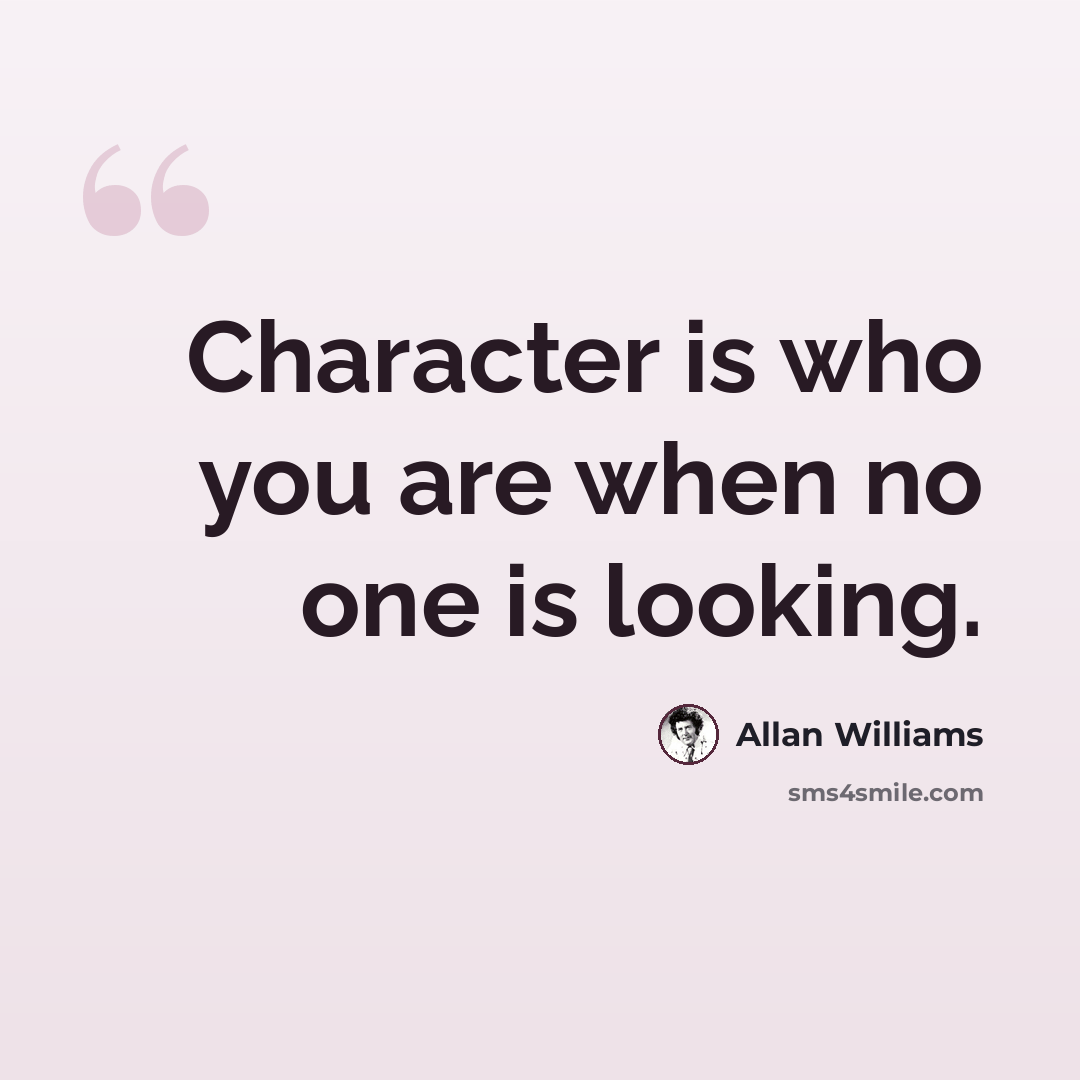 “Character is who you are when no one is looking.” quote by Allan Williams