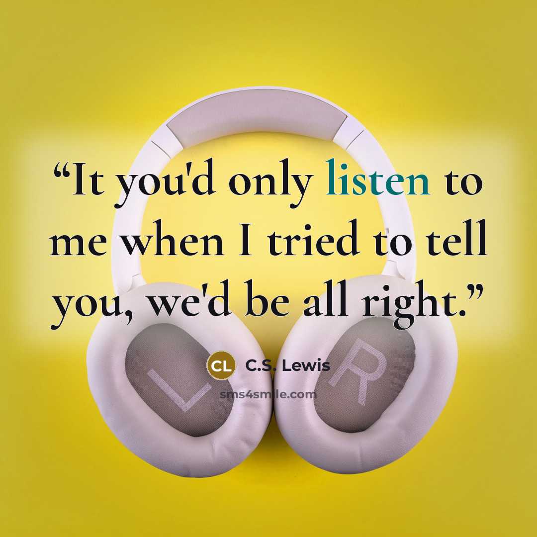 “It you'd only listen to me when I tried to tell you, we'd be all right.” quote by C.S. Lewis