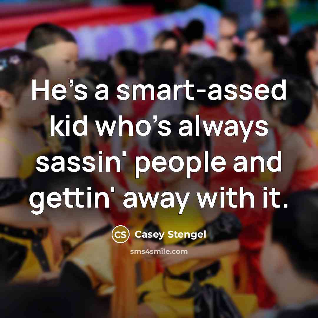“He's a smart-assed kid who's always sassin' people and gettin' away with it.” quote by Casey Stengel