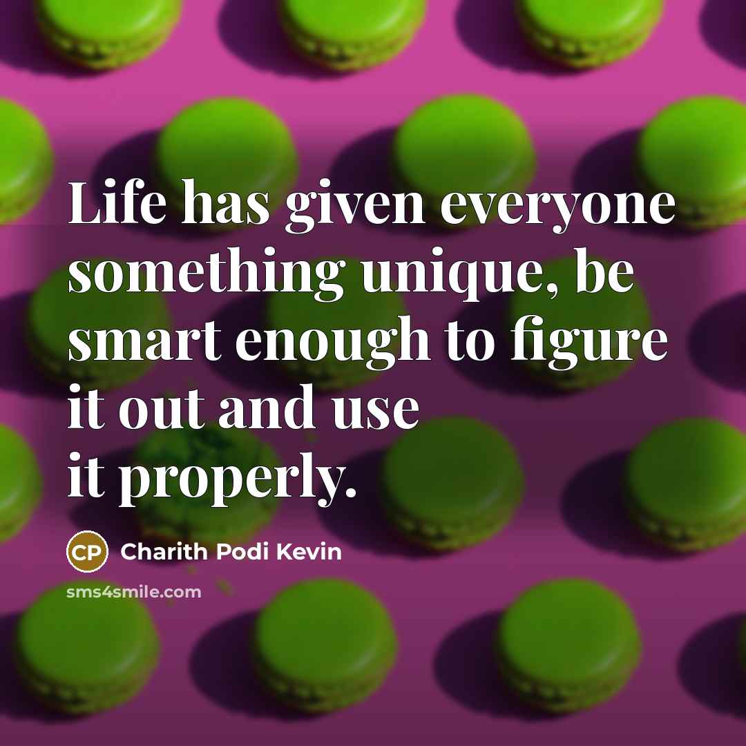 “Life has given everyone something unique, be smart enough to figure it out and use it properly.” quote by Charith Podi Kevin