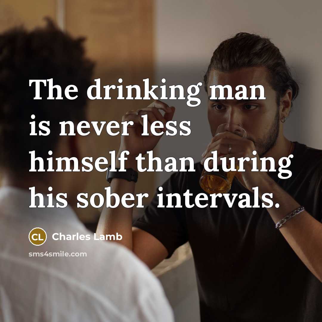 “The drinking man is never less himself than during his sober intervals.” quote by Charles Lamb