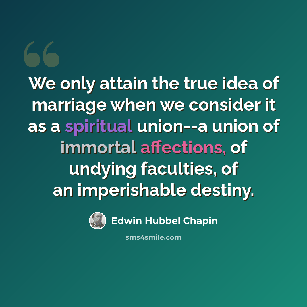 “We only attain the true idea of marriage when we consider it as a spiritual union--a union of immortal affections, of undying faculties, of an imperishable destiny.” quote by Edwin Hubbel Chapin