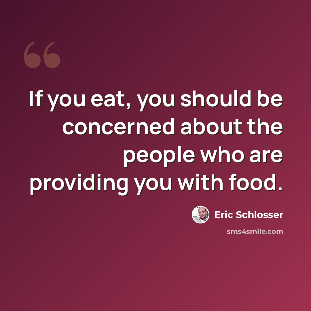 “If you eat, you should be concerned about the people who are providing you with food.” quote by Eric Schlosser