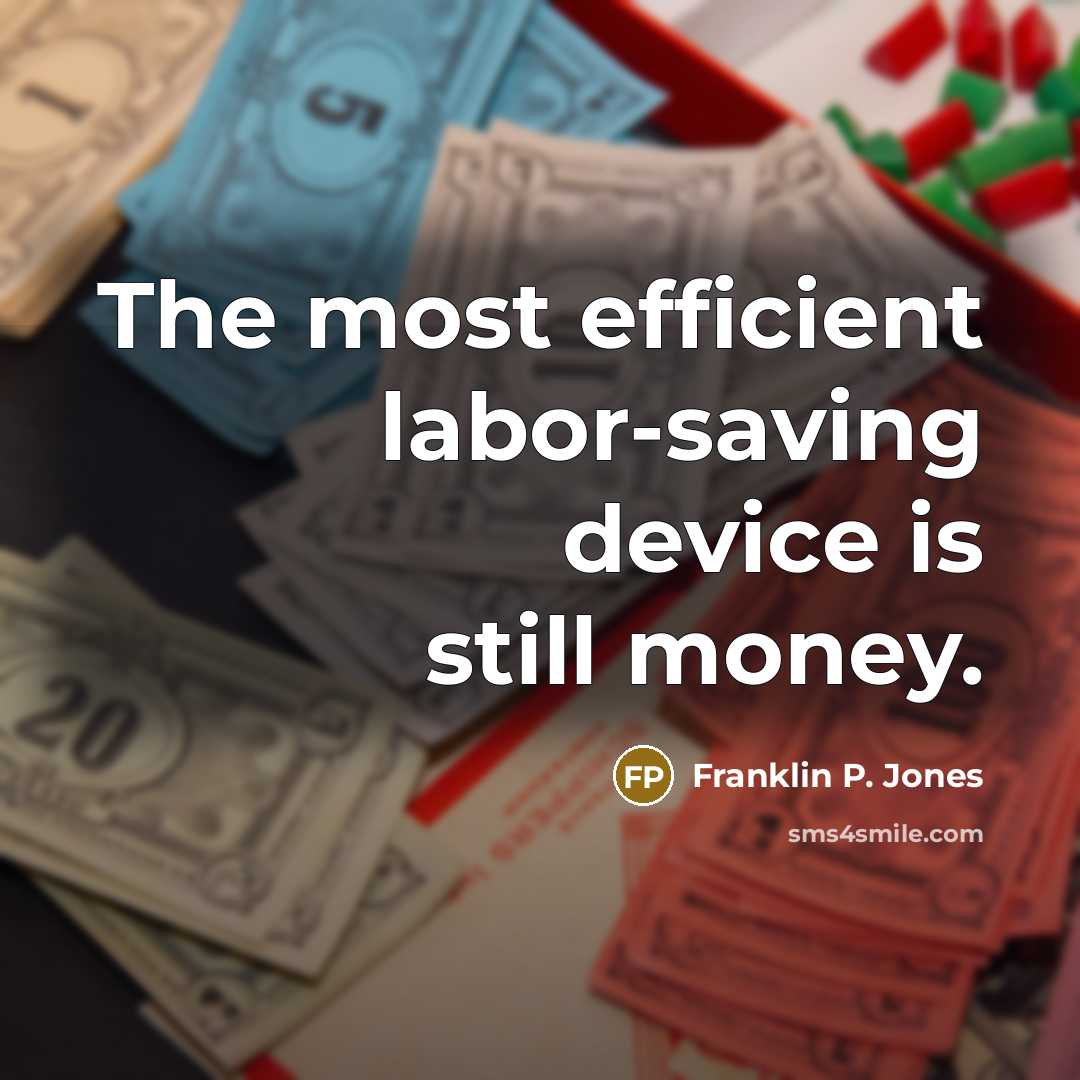 “The most efficient labor-saving device is still money.” quote by Franklin P. Jones