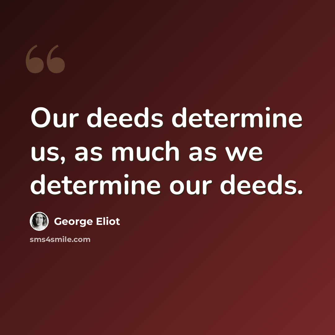 “Our deeds determine us, as much as we determine our deeds.” quote by George Eliot