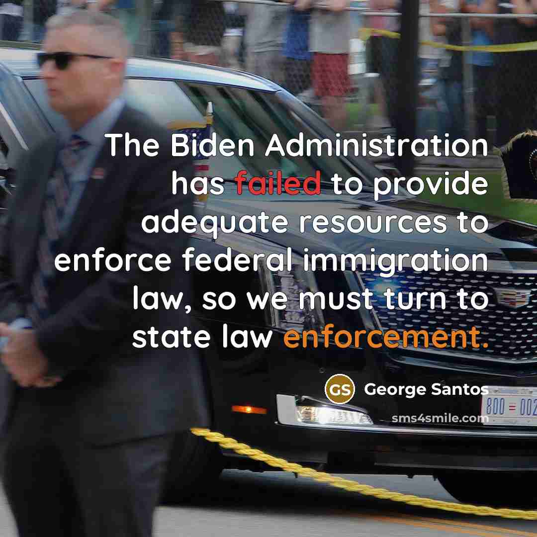 “The Biden Administration has failed to provide adequate resources to enforce federal immigration law, so we must turn to state law enforcement.” quote by George Santos