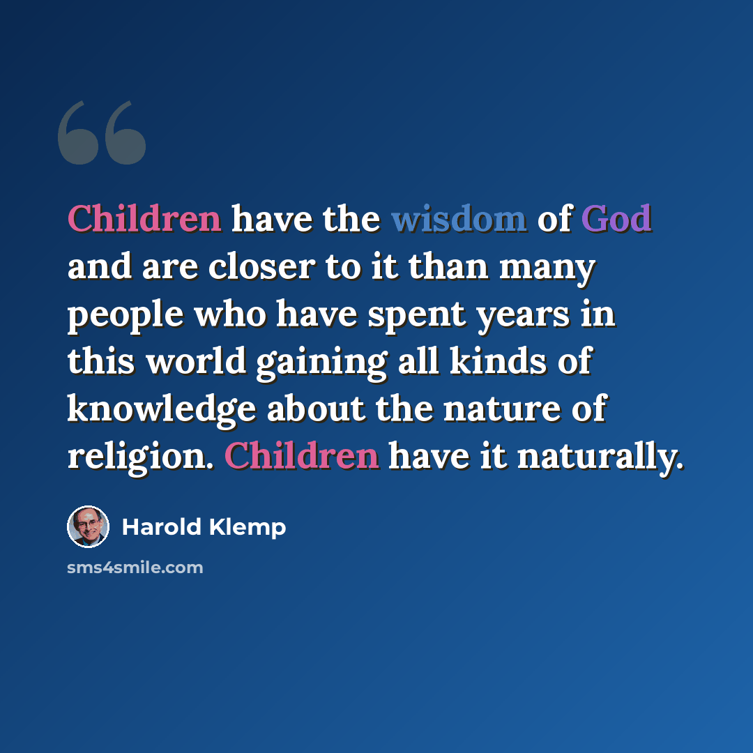 “Children have the wisdom of God and are closer to it than many people who have spent years in this world gaining all kinds of knowledge about the nature of religion. Children have it naturally.” quote by Harold Klemp