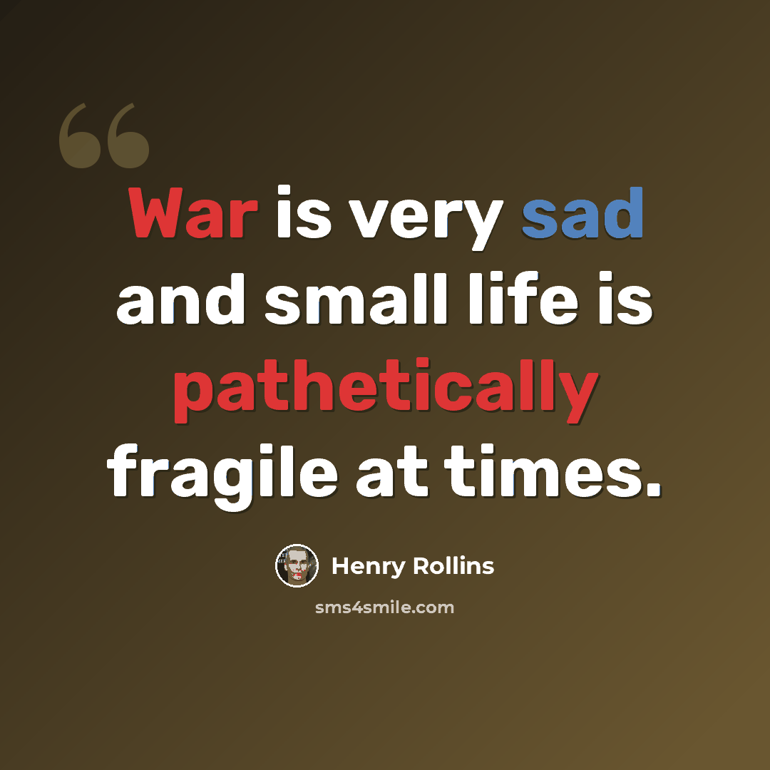 “War is very sad and small life is pathetically fragile at times.” quote by Henry Rollins