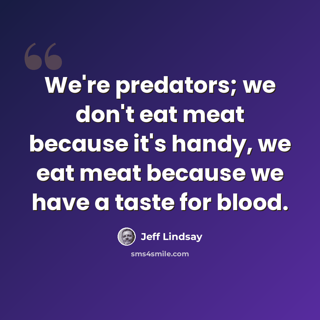 “We're predators; we don't eat meat because it's handy, we eat meat because we have a taste for blood.” quote by Jeff Lindsay