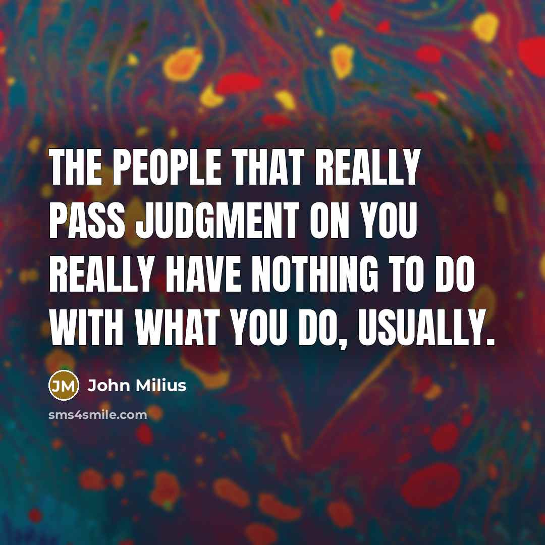 “The people that really pass judgment on you really have nothing to do with what you do, usually.” quote by John Milius