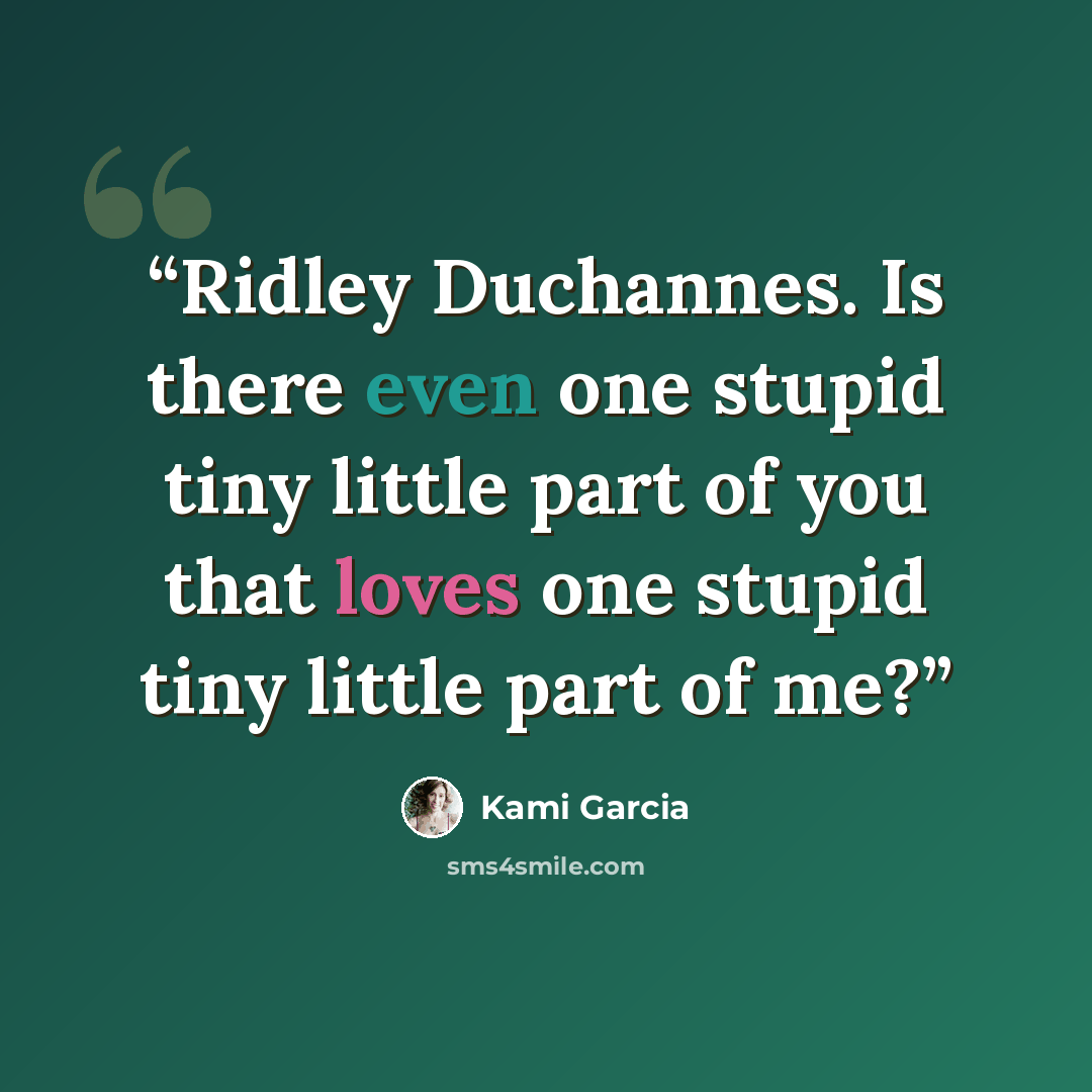 “Ridley Duchannes. Is there even one stupid tiny little part of you that loves one stupid tiny little part of me?” quote by Kami Garcia