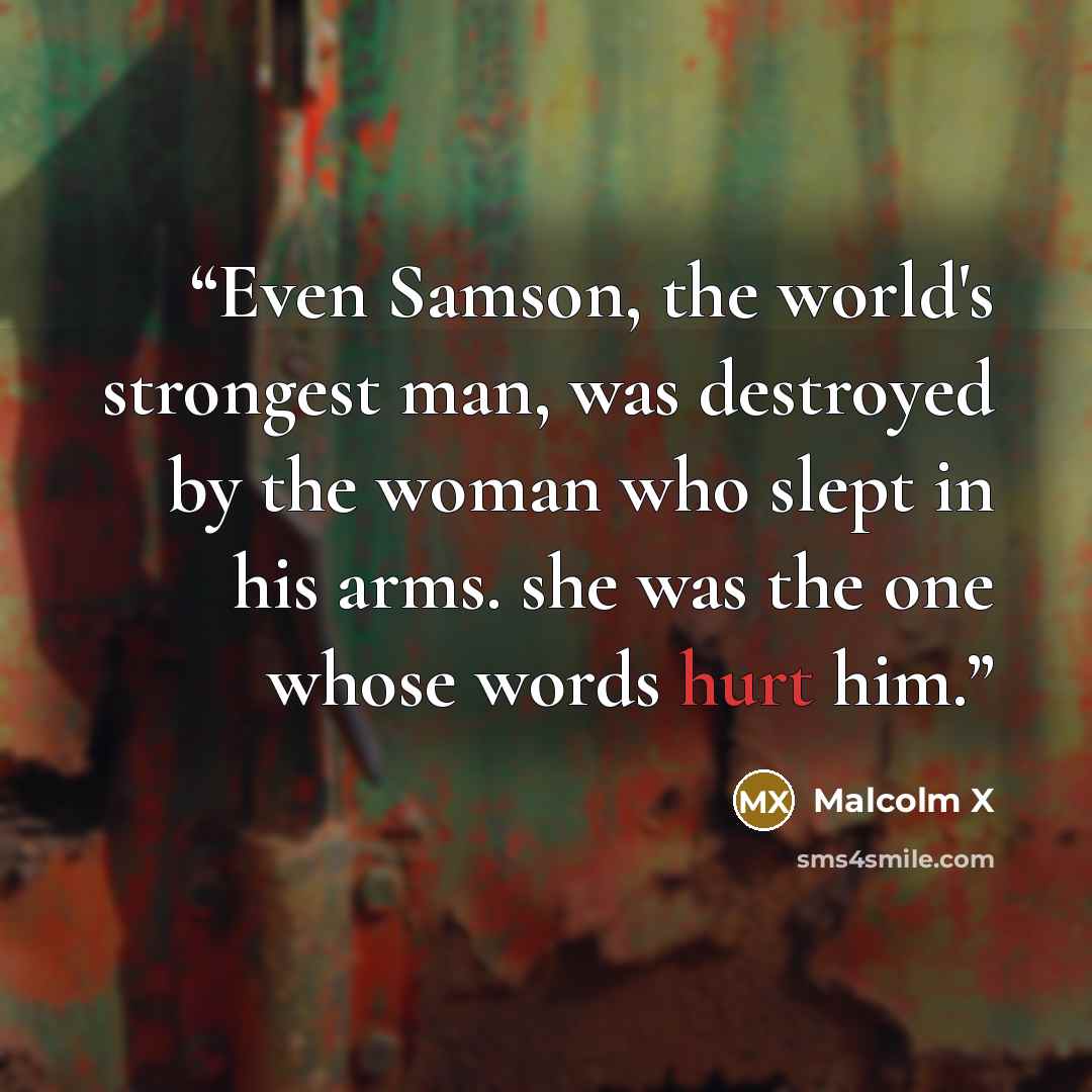 “Even Samson, the world's strongest man, was destroyed by the woman who slept in his arms. she was the one whose words hurt him.” quote by malcolm x