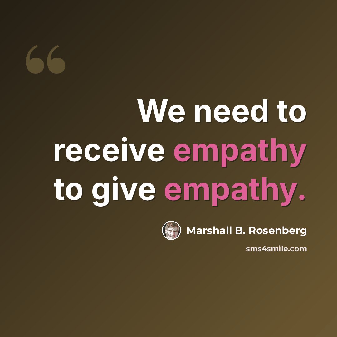 “We need to receive empathy to give empathy.” quote by Marshall B. Rosenberg