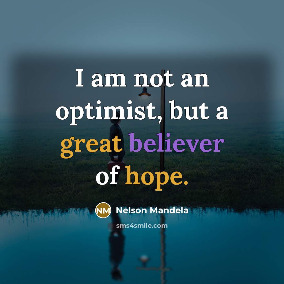 “I am not an optimist, but a great believer of hope.” quote by Nelson Mandela
