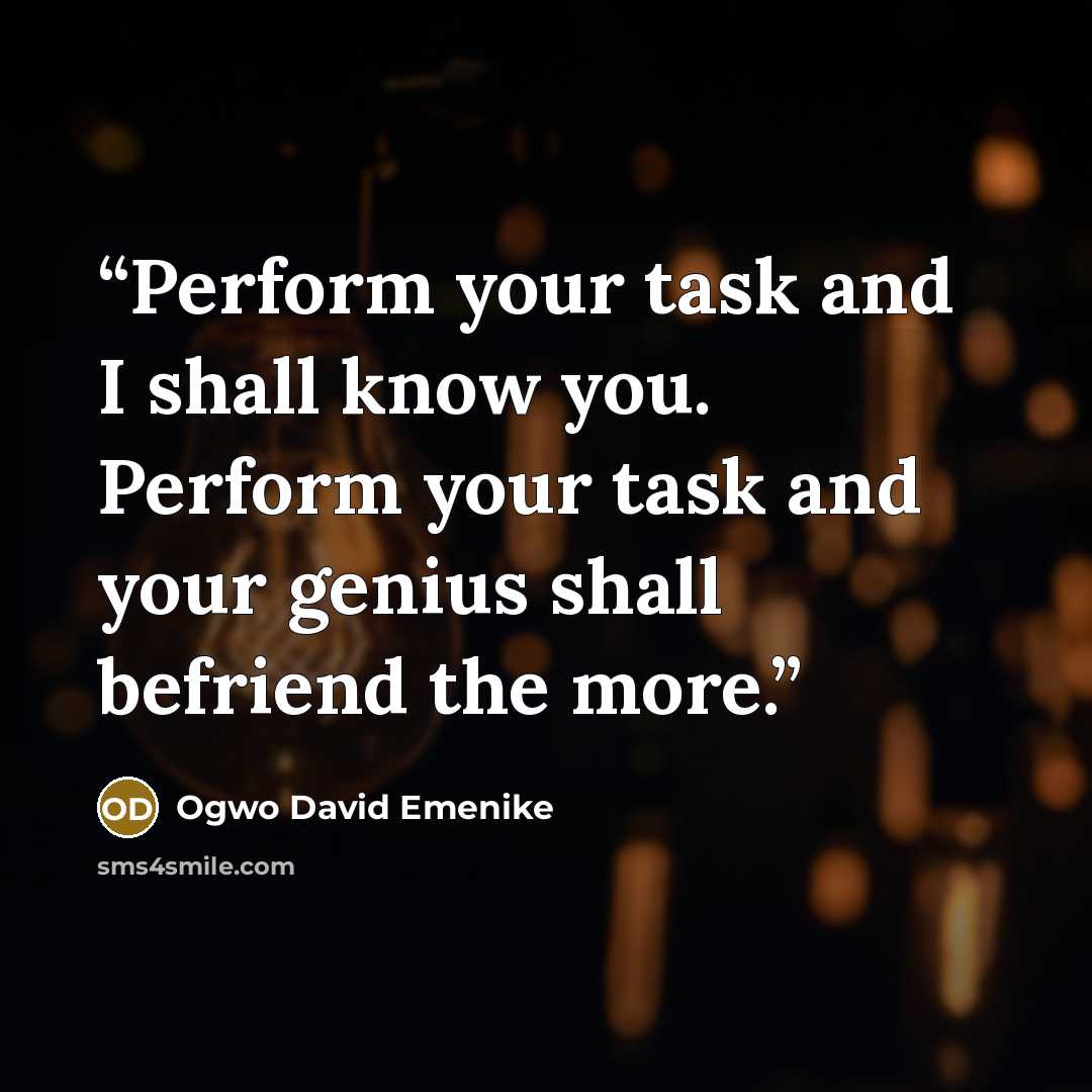 “Perform your task and I shall know you. Perform your task and your genius shall befriend the more.” quote by Ogwo David Emenike