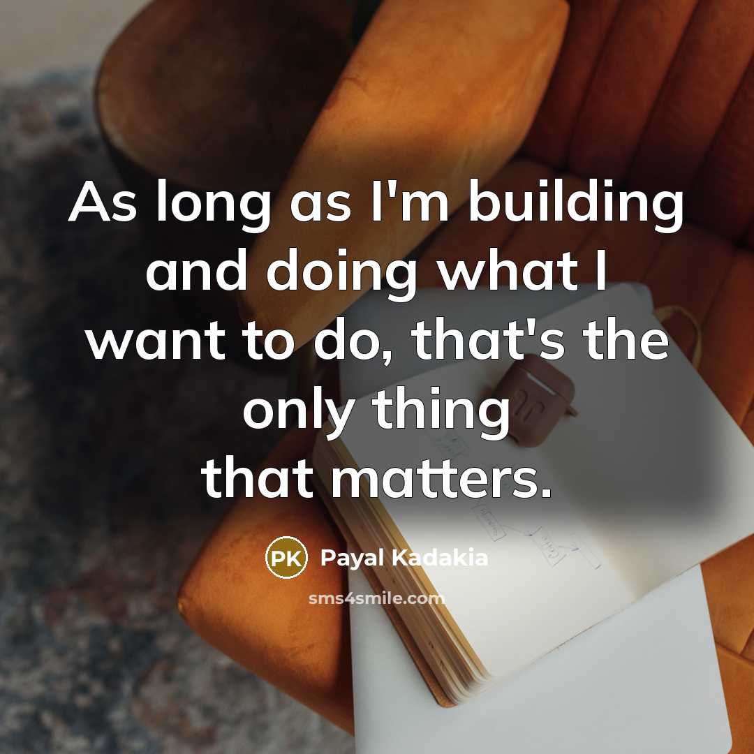 “As long as I'm building and doing what I want to do, that's the only thing that matters.” quote by Payal Kadakia