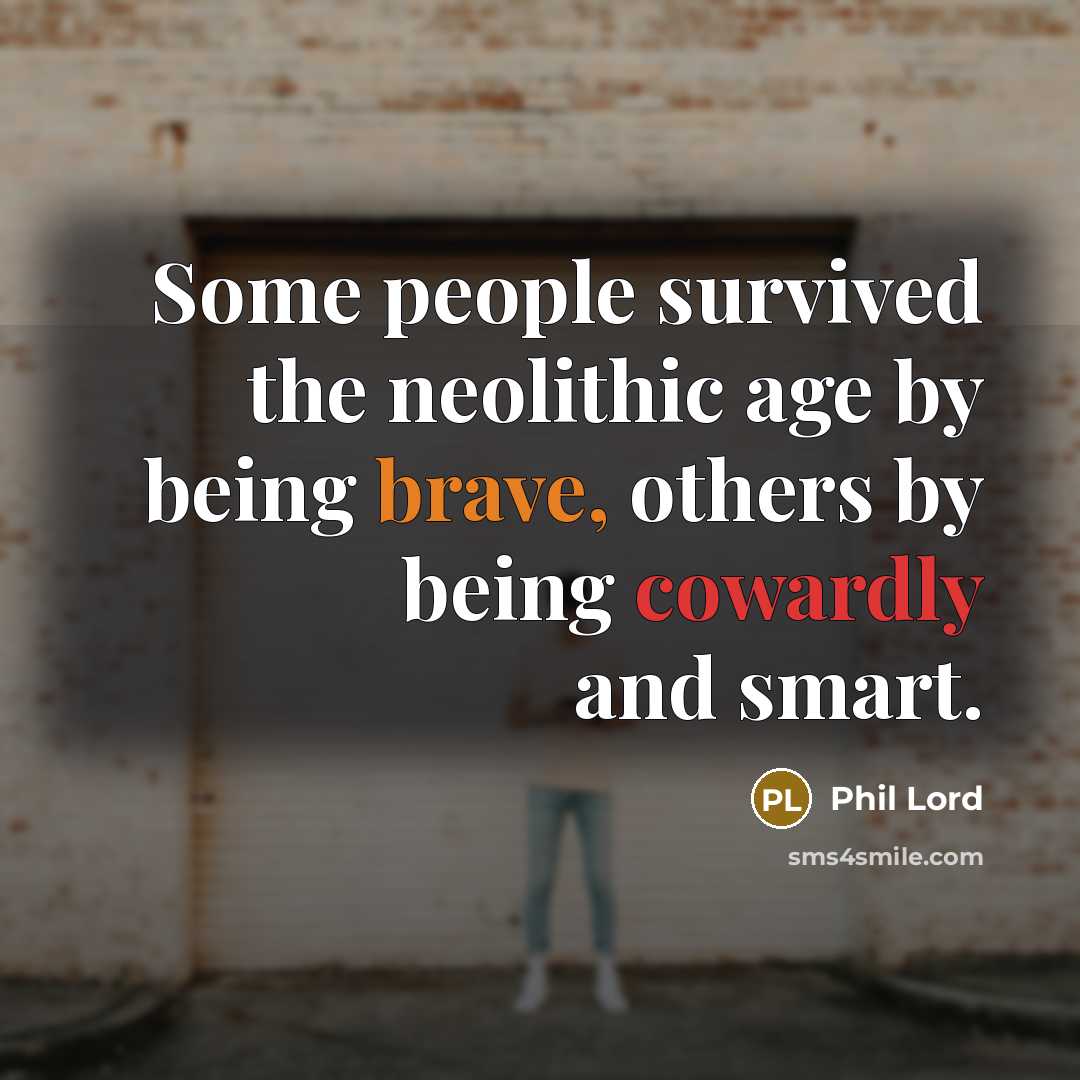 “Some people survived the neolithic age by being brave, others by being cowardly and smart.” quote by Phil Lord