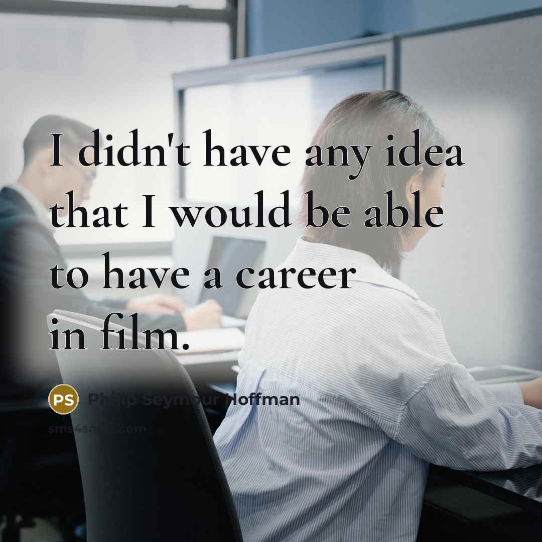 “I didn't have any idea that I would be able to have a career in film.” quote by Philip Seymour Hoffman