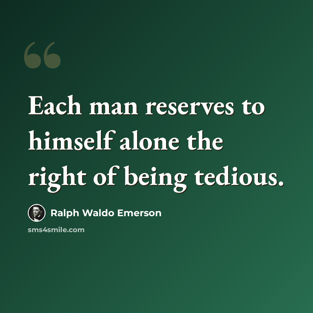 “Each man reserves to himself alone the right of being tedious.” quote by Ralph Waldo Emerson