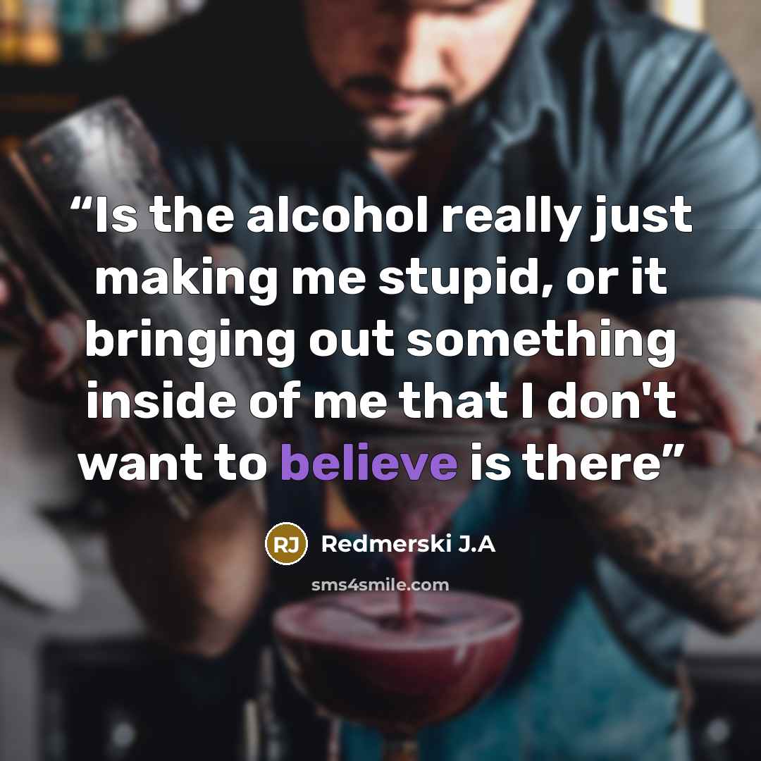 “Is the alcohol really just making me stupid, or it bringing out something inside of me that I don't want to believe is there” quote by Redmerski J.A