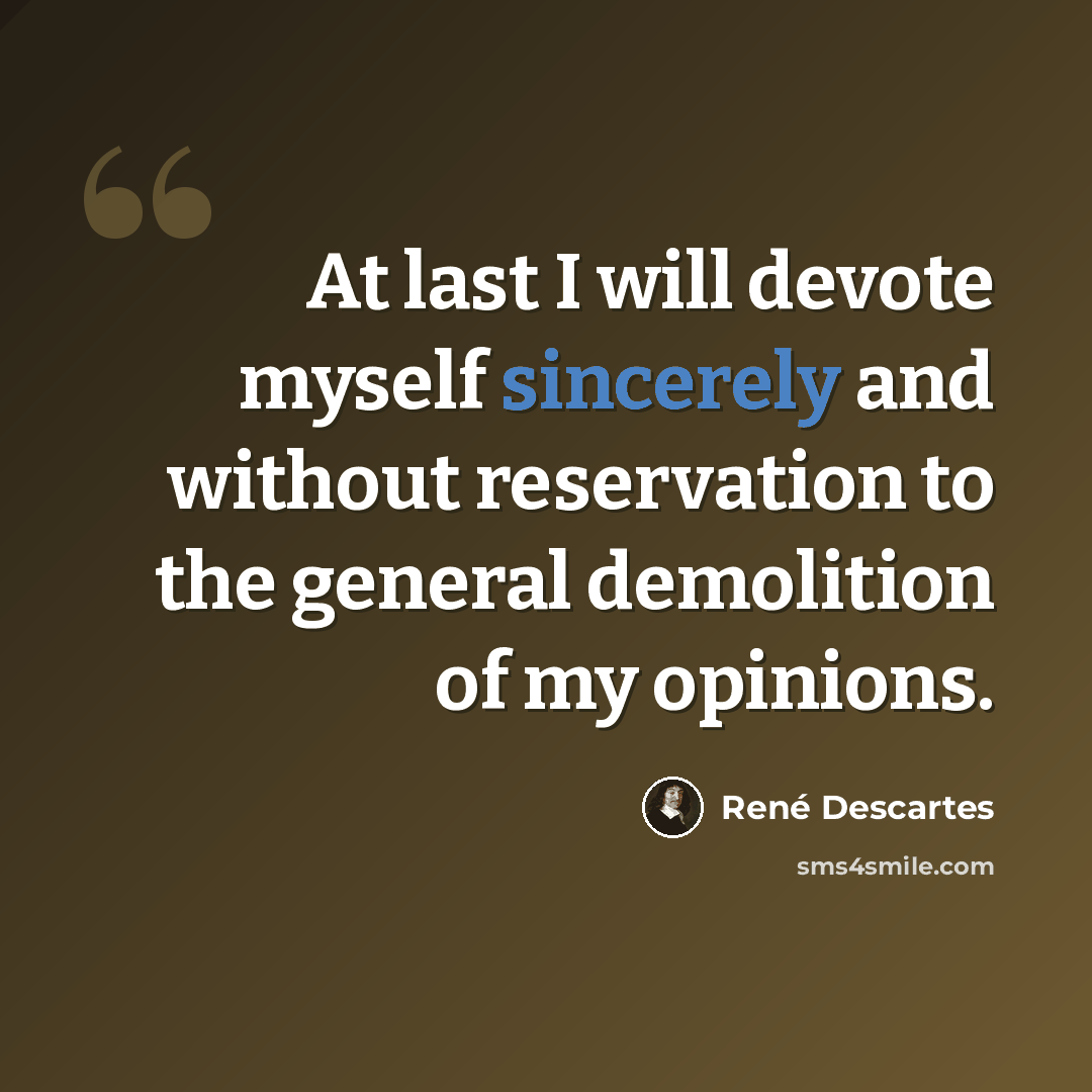 “At last I will devote myself sincerely and without reservation to the general demolition of my opinions.” quote by Rene Descartes