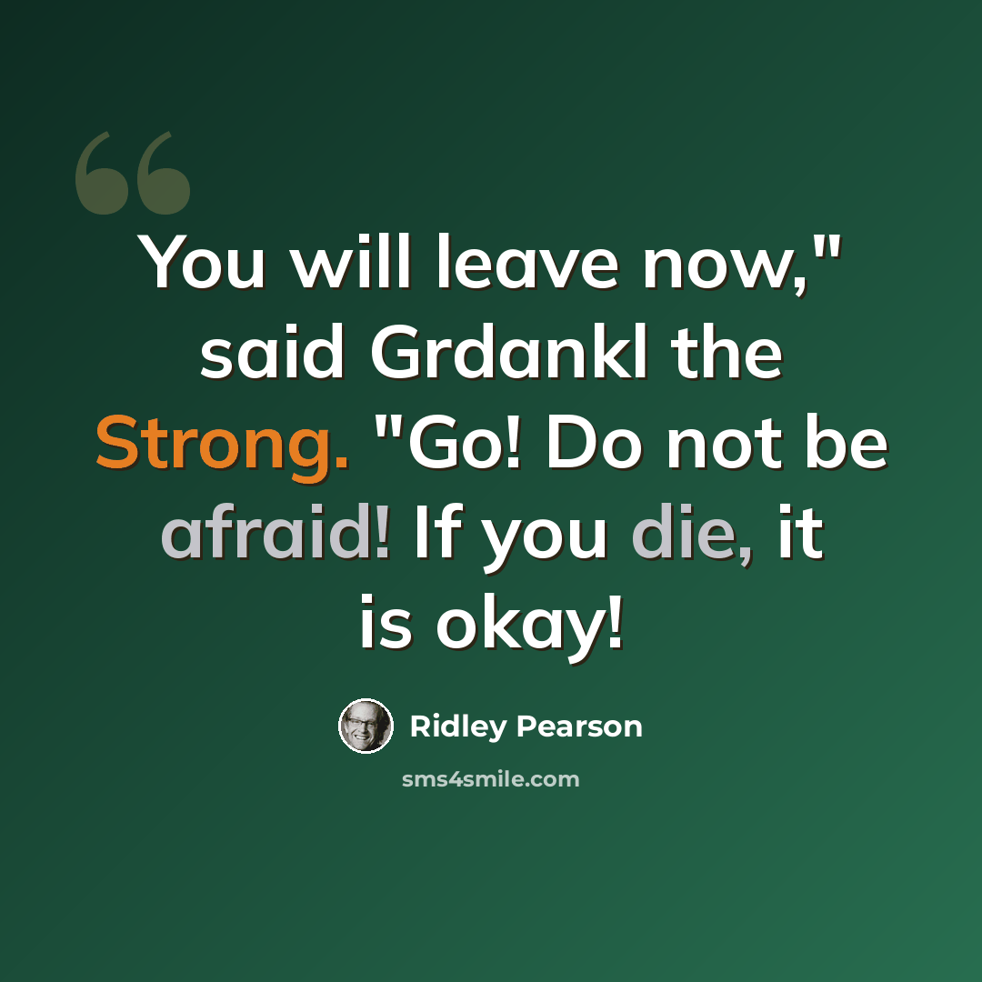 “You will leave now," said Grdankl the Strong. "Go! Do not be afraid! If you die, it is okay!” quote by Ridley Pearson