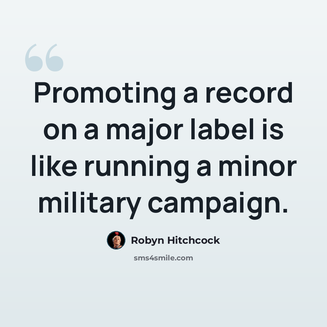 “Promoting a record on a major label is like running a minor military campaign.” quote by Robyn Hitchcock