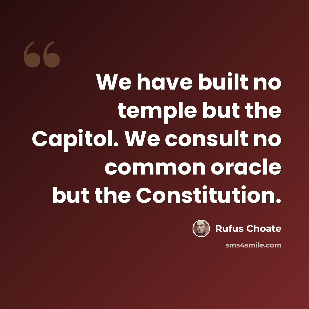 “We have built no temple but the Capitol. We consult no common oracle but the Constitution.” quote by Rufus Choate