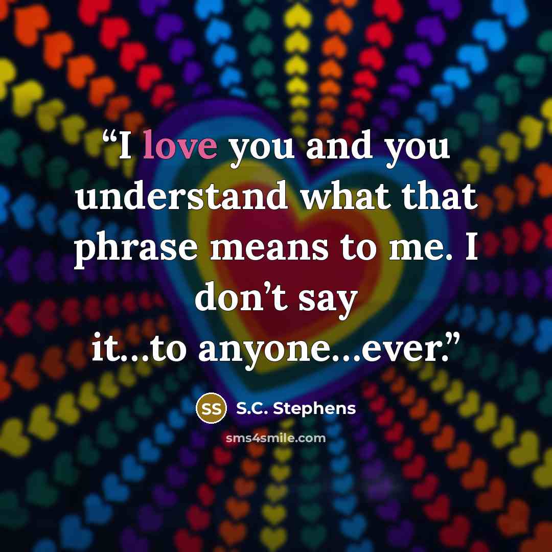 “I love you and you understand what that phrase means to me. I don’t say it…to anyone…ever.” quote by S.C. Stephens
