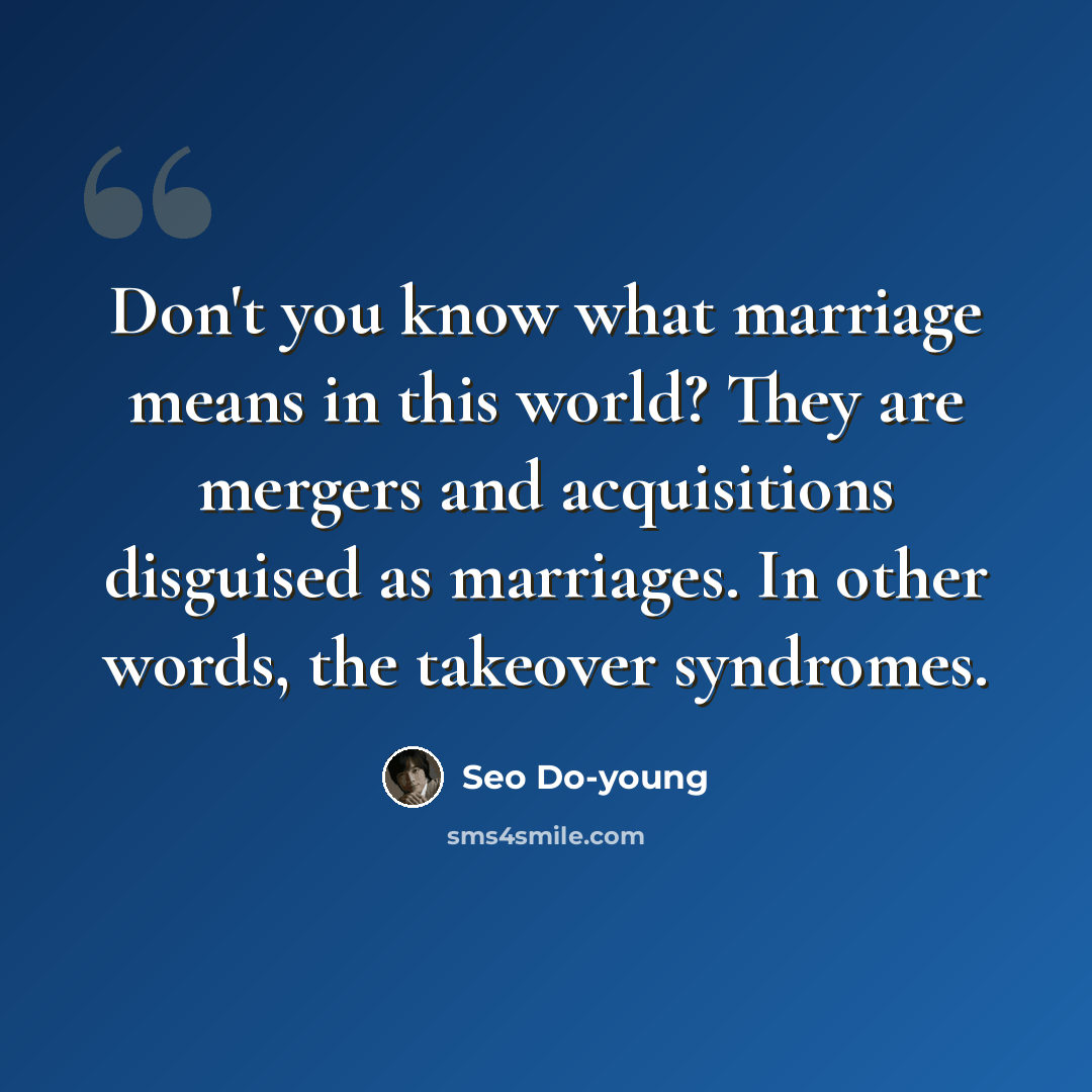 “Don't you know what marriage means in this world? They are mergers and acquisitions disguised as marriages. In other words, the takeover syndromes.” quote by Seo Do-young